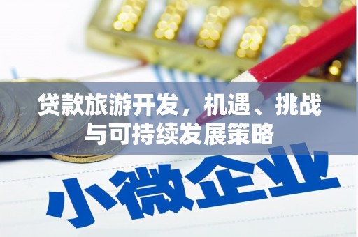 丁青贷款旅游开发，机遇、挑战与可持续发展策略