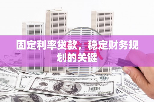 丁青固定利率贷款，稳定财务规划的关键