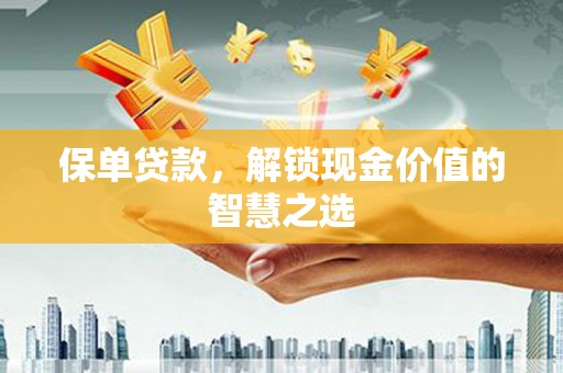 丁青保单贷款，解锁现金价值的智慧之选