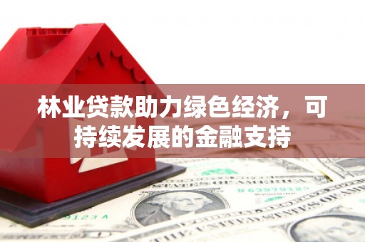 丁青林业贷款助力绿色经济，可持续发展的金融支持