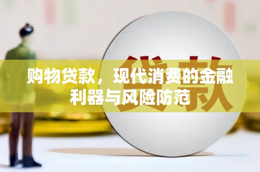 丁青购物贷款，现代消费的金融利器与风险防范