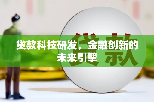 丁青贷款科技研发，金融创新的未来引擎