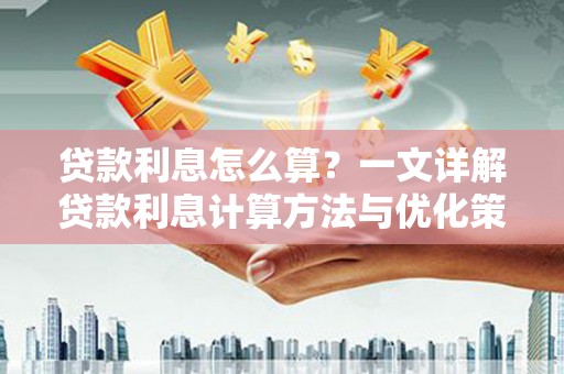 丁青贷款利息怎么算？一文详解贷款利息计算方法与优化策略