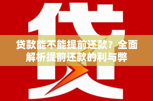 丁青贷款能不能提前还款？全面解析提前还款的利与弊