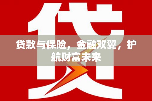 丁青贷款与保险，金融双翼，护航财富未来