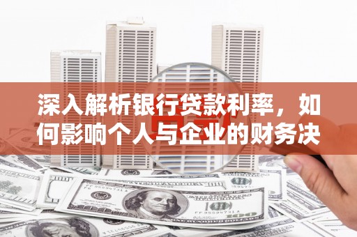 丁青深入解析银行贷款利率，如何影响个人与企业的财务决策