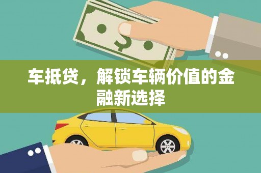 丁青车抵贷，解锁车辆价值的金融新选择