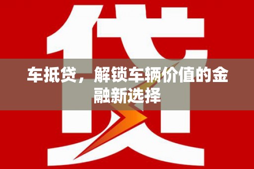 丁青车抵贷，解锁车辆价值的金融新选择