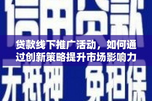 丁青贷款线下推广活动，如何通过创新策略提升市场影响力