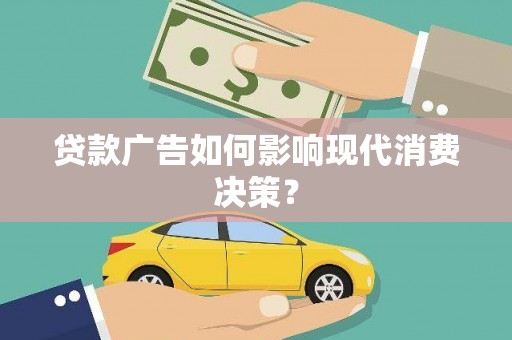 丁青贷款广告如何影响现代消费决策？