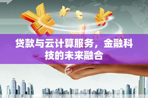 丁青贷款与云计算服务，金融科技的未来融合