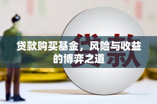 丁青贷款购买基金，风险与收益的博弈之道