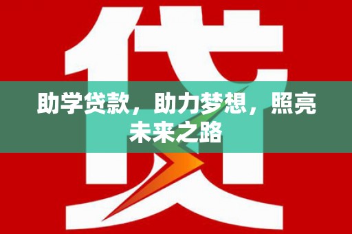 丁青助学贷款，助力梦想，照亮未来之路