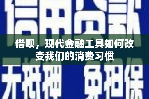 丁青借呗，现代金融工具如何改变我们的消费习惯