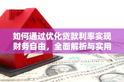 丁青如何通过优化贷款利率实现财务自由，全面解析与实用策略