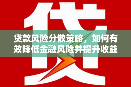 丁青贷款风险分散策略，如何有效降低金融风险并提升收益