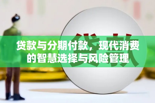 丁青贷款与分期付款，现代消费的智慧选择与风险管理