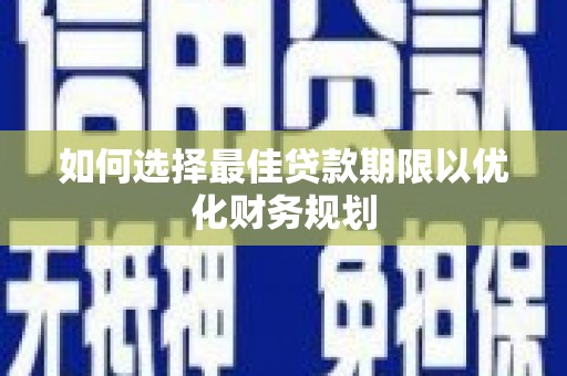 丁青如何选择最佳贷款期限以优化财务规划