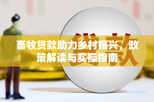 丁青畜牧贷款助力乡村振兴，政策解读与实操指南