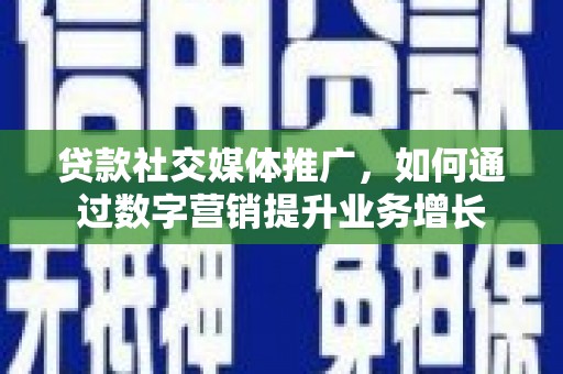 丁青贷款社交媒体推广，如何通过数字营销提升业务增长