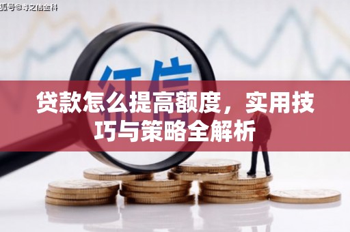 丁青贷款怎么提高额度，实用技巧与策略全解析