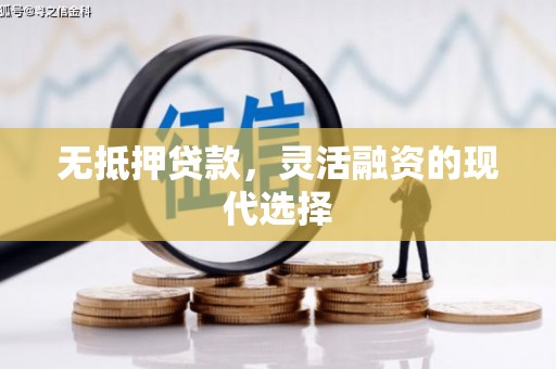 丁青无抵押贷款，灵活融资的现代选择