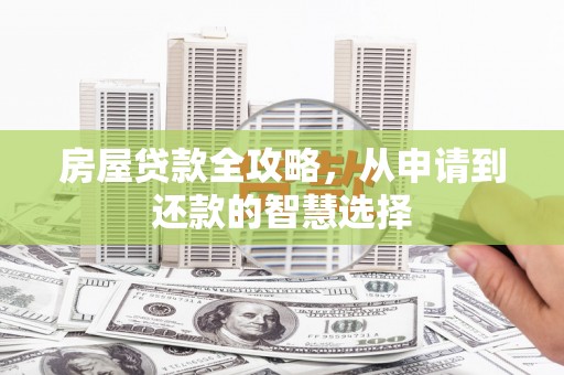 丁青房屋贷款全攻略，从申请到还款的智慧选择
