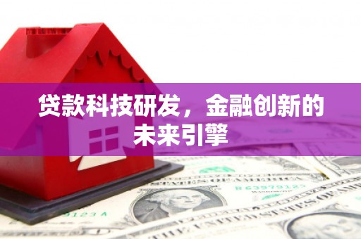 丁青贷款科技研发，金融创新的未来引擎