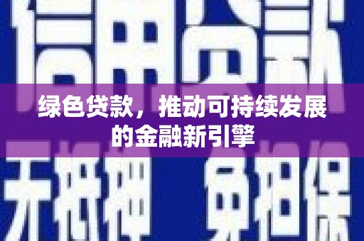 丁青绿色贷款，推动可持续发展的金融新引擎