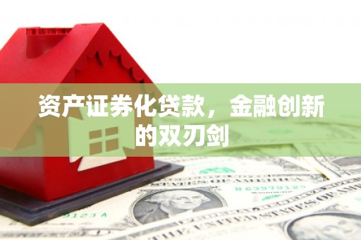 丁青资产证券化贷款，金融创新的双刃剑