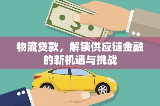 丁青物流贷款，解锁供应链金融的新机遇与挑战
