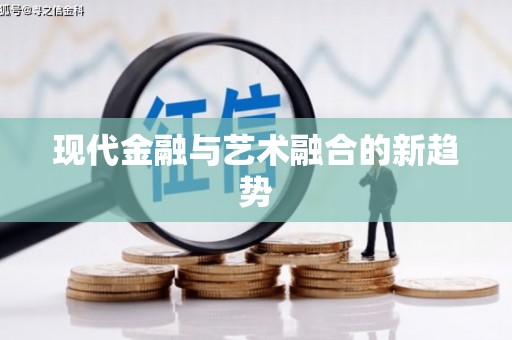 丁青现代金融与艺术融合的新趋势