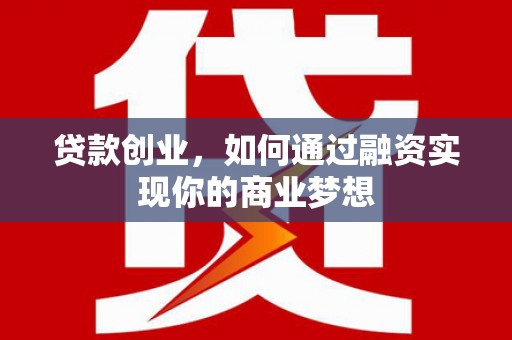 丁青贷款创业，如何通过融资实现你的商业梦想