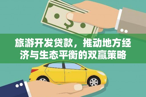 丁青旅游开发贷款，推动地方经济与生态平衡的双赢策略