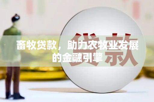 丁青畜牧贷款，助力农牧业发展的金融引擎