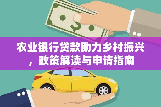 丁青农业银行贷款助力乡村振兴，政策解读与申请指南