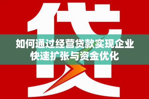 丁青如何通过经营贷款实现企业快速扩张与资金优化