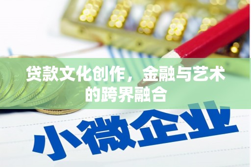 丁青贷款文化创作，金融与艺术的跨界融合