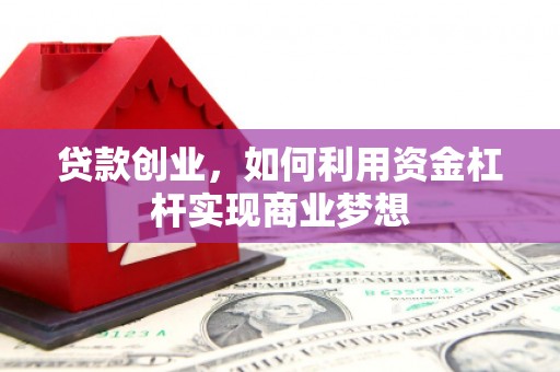 丁青贷款创业，如何利用资金杠杆实现商业梦想