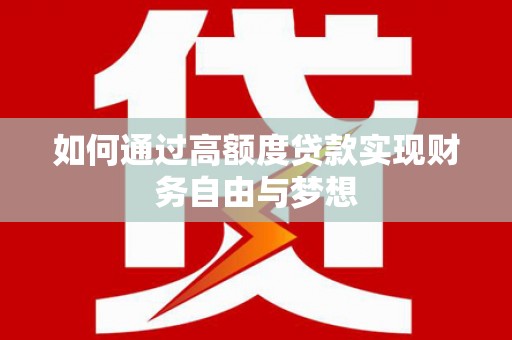 丁青如何通过高额度贷款实现财务自由与梦想