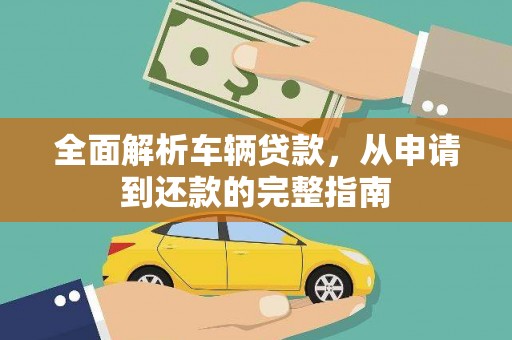 丁青全面解析车辆贷款，从申请到还款的完整指南