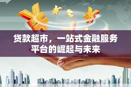 丁青贷款超市，一站式金融服务平台的崛起与未来
