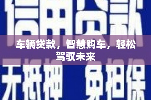 丁青车辆贷款，智慧购车，轻松驾驭未来
