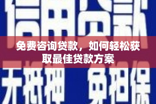 丁青免费咨询贷款，如何轻松获取最佳贷款方案