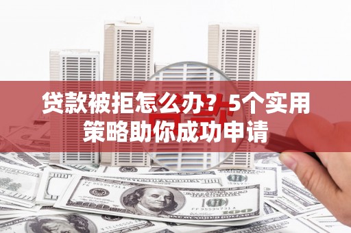 丁青贷款被拒怎么办？5个实用策略助你成功申请