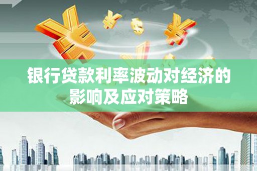 丁青银行贷款利率波动对经济的影响及应对策略