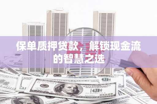丁青保单质押贷款，解锁现金流的智慧之选