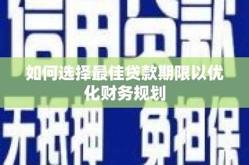 丁青如何选择最佳贷款期限以优化财务规划