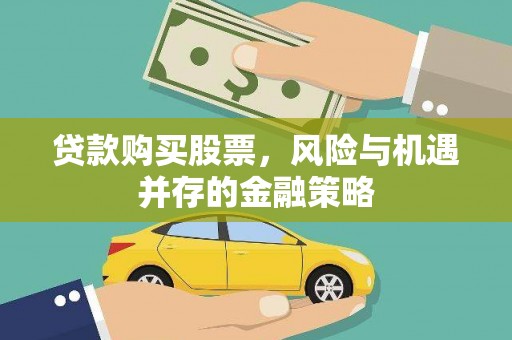 丁青贷款购买股票，风险与机遇并存的金融策略