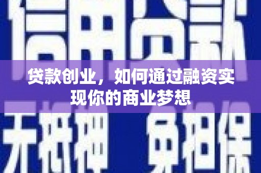 丁青贷款创业，如何通过融资实现你的商业梦想